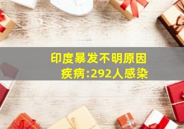 印度暴发不明原因疾病:292人感染