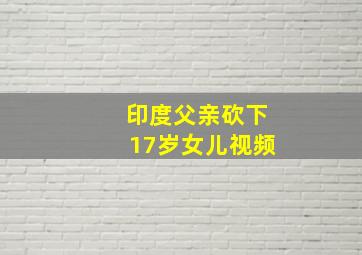 印度父亲砍下17岁女儿视频