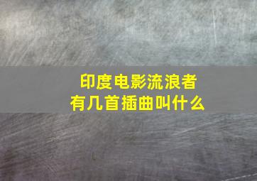 印度电影流浪者有几首插曲叫什么