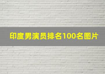 印度男演员排名100名图片