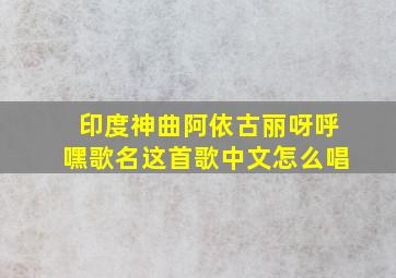 印度神曲阿依古丽呀呼嘿歌名这首歌中文怎么唱