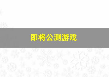 即将公测游戏