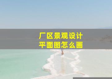 厂区景观设计平面图怎么画