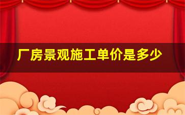 厂房景观施工单价是多少