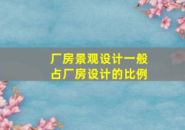 厂房景观设计一般占厂房设计的比例