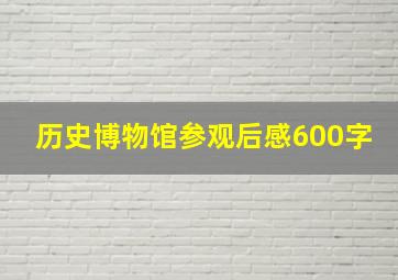 历史博物馆参观后感600字