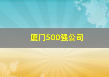 厦门500强公司