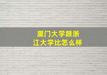 厦门大学跟浙江大学比怎么样