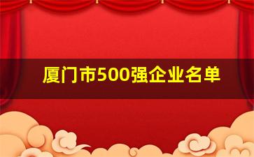 厦门市500强企业名单