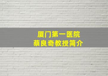 厦门第一医院蔡良奇教授简介