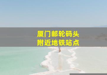 厦门邮轮码头附近地铁站点