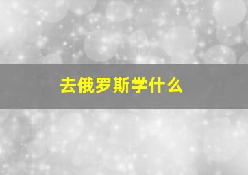 去俄罗斯学什么