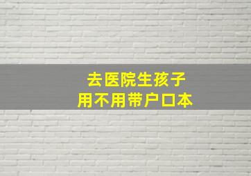 去医院生孩子用不用带户口本