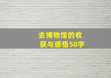 去博物馆的收获与感悟50字