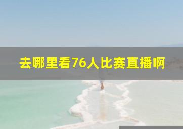 去哪里看76人比赛直播啊