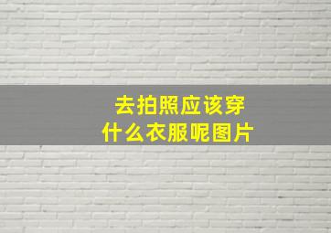 去拍照应该穿什么衣服呢图片