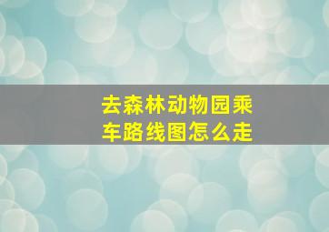 去森林动物园乘车路线图怎么走