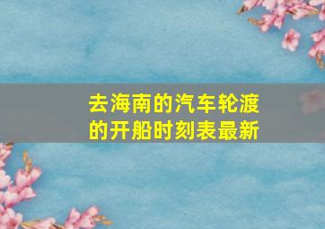 去海南的汽车轮渡的开船时刻表最新