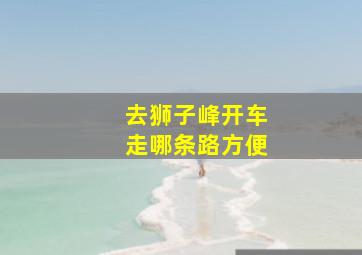 去狮子峰开车走哪条路方便