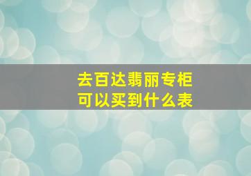 去百达翡丽专柜可以买到什么表