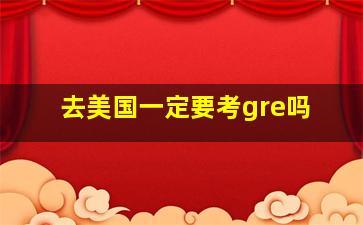 去美国一定要考gre吗