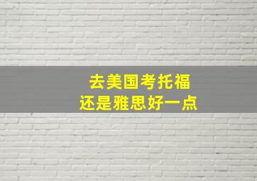 去美国考托福还是雅思好一点