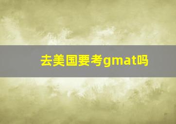 去美国要考gmat吗