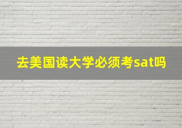 去美国读大学必须考sat吗