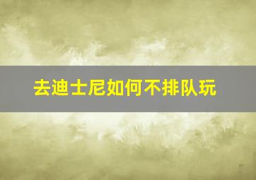 去迪士尼如何不排队玩