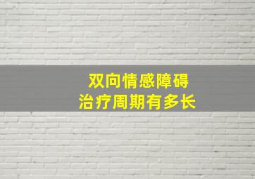 双向情感障碍治疗周期有多长