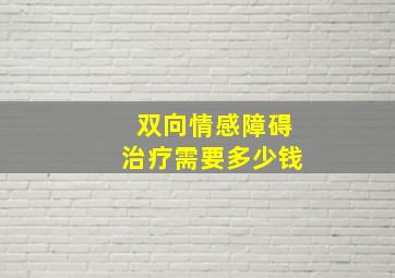 双向情感障碍治疗需要多少钱