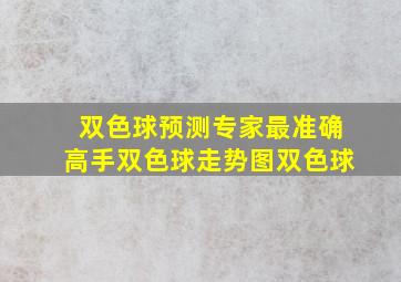 双色球预测专家最准确高手双色球走势图双色球