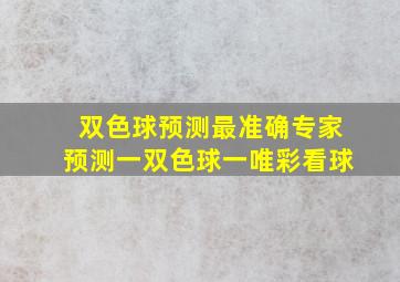 双色球预测最准确专家预测一双色球一唯彩看球