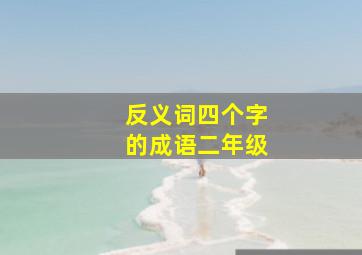 反义词四个字的成语二年级