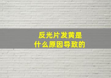 反光片发黄是什么原因导致的