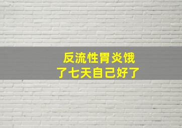 反流性胃炎饿了七天自己好了