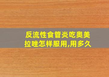 反流性食管炎吃奥美拉唑怎样服用,用多久