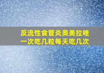 反流性食管炎奥美拉唑一次吃几粒每天吃几次