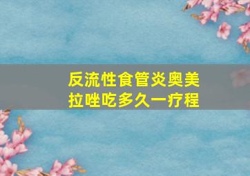 反流性食管炎奥美拉唑吃多久一疗程