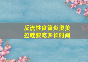 反流性食管炎奥美拉唑要吃多长时间