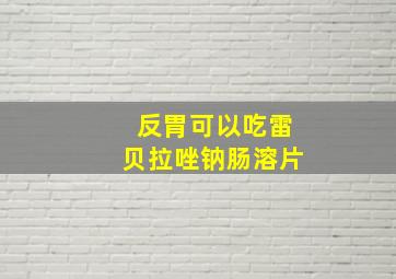 反胃可以吃雷贝拉唑钠肠溶片