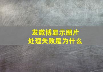 发微博显示图片处理失败是为什么