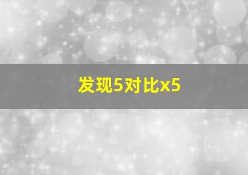 发现5对比x5