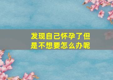 发现自己怀孕了但是不想要怎么办呢