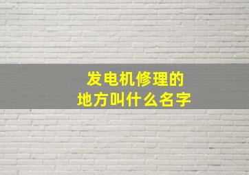 发电机修理的地方叫什么名字