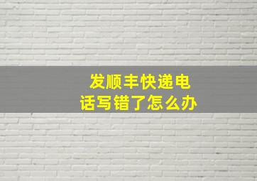 发顺丰快递电话写错了怎么办