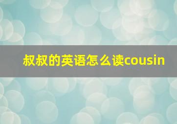 叔叔的英语怎么读cousin