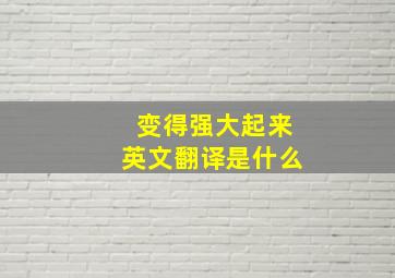 变得强大起来英文翻译是什么