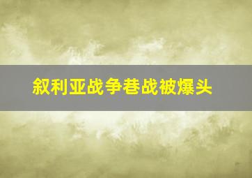 叙利亚战争巷战被爆头