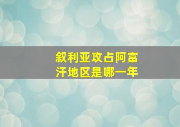 叙利亚攻占阿富汗地区是哪一年